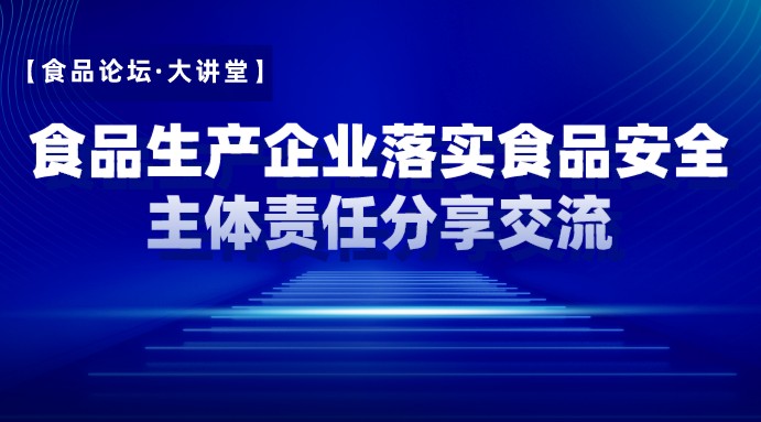 【食品论坛·大讲堂】食品生产企业落实食品安全主体责任分享交流