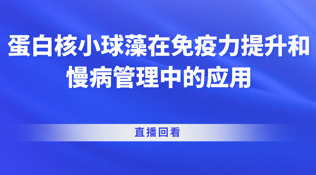 蛋白核小球藻在免疫力提升和慢病管理中的应用直播回看